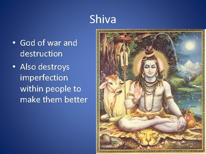 Shiva • God of war and destruction • Also destroys imperfection within people to