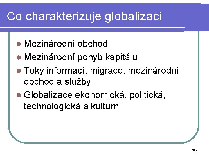 Co charakterizuje globalizaci l Mezinárodní obchod l Mezinárodní pohyb kapitálu l Toky informací, migrace,