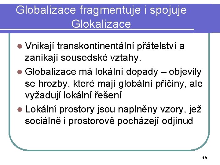 Globalizace fragmentuje i spojuje Glokalizace l Vnikají transkontinentální přátelství a zanikají sousedské vztahy. l