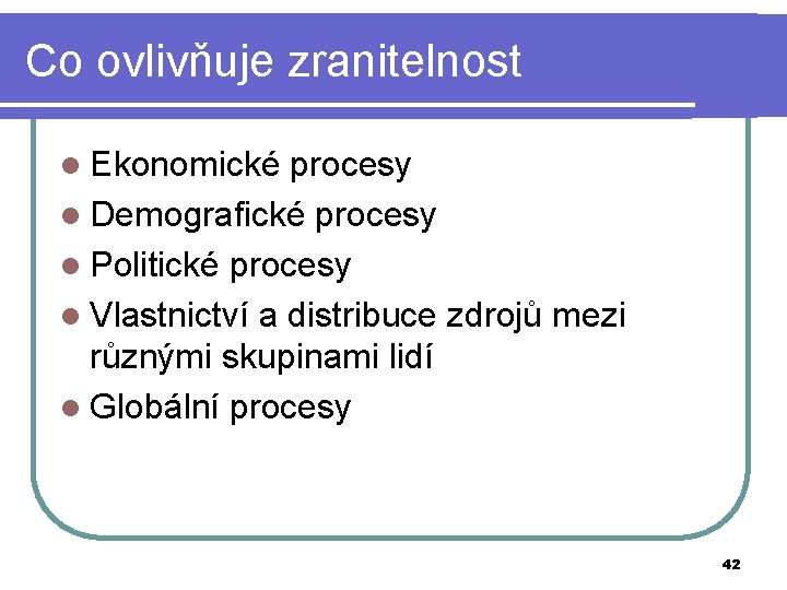 Co ovlivňuje zranitelnost l Ekonomické procesy l Demografické procesy l Politické procesy l Vlastnictví