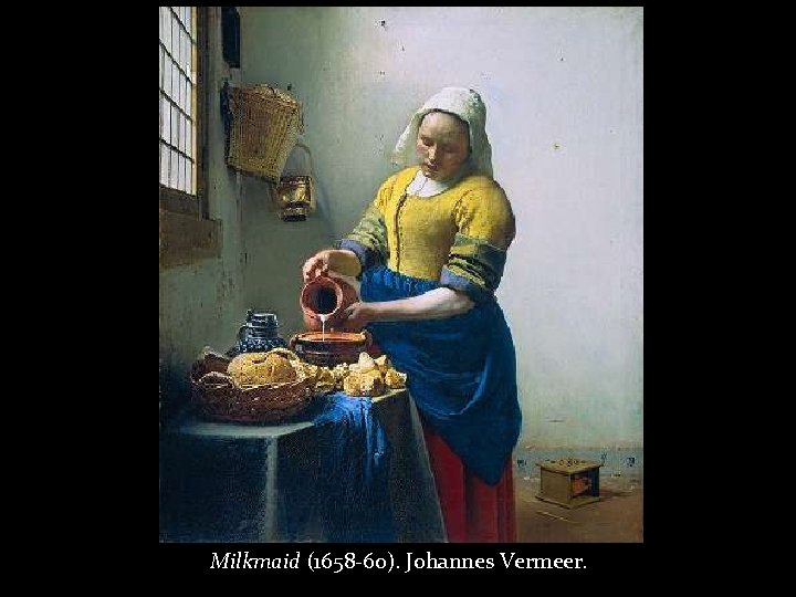 Milkmaid (1658 -60). Johannes Vermeer. 
