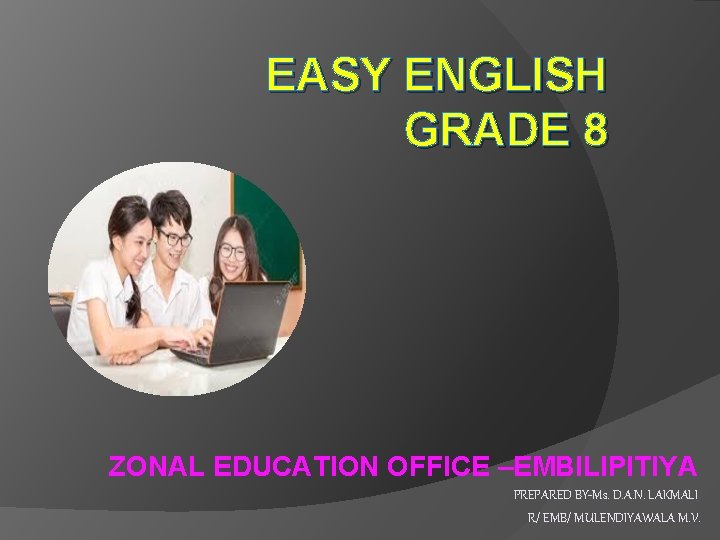 EASY ENGLISH GRADE 8 ZONAL EDUCATION OFFICE –EMBILIPITIYA PREPARED BY-Ms. D. A. N. LAKMALI