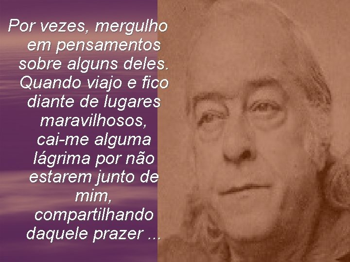 Por vezes, mergulho em pensamentos sobre alguns deles. Quando viajo e fico diante de