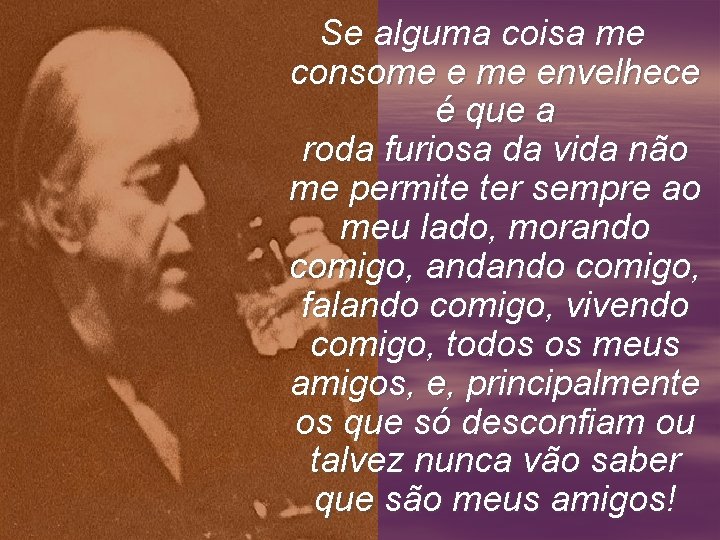 Se alguma coisa me consome envelhece é que a roda furiosa da vida não