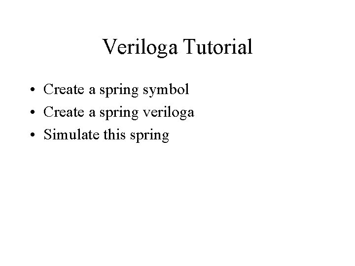 Veriloga Tutorial • Create a spring symbol • Create a spring veriloga • Simulate