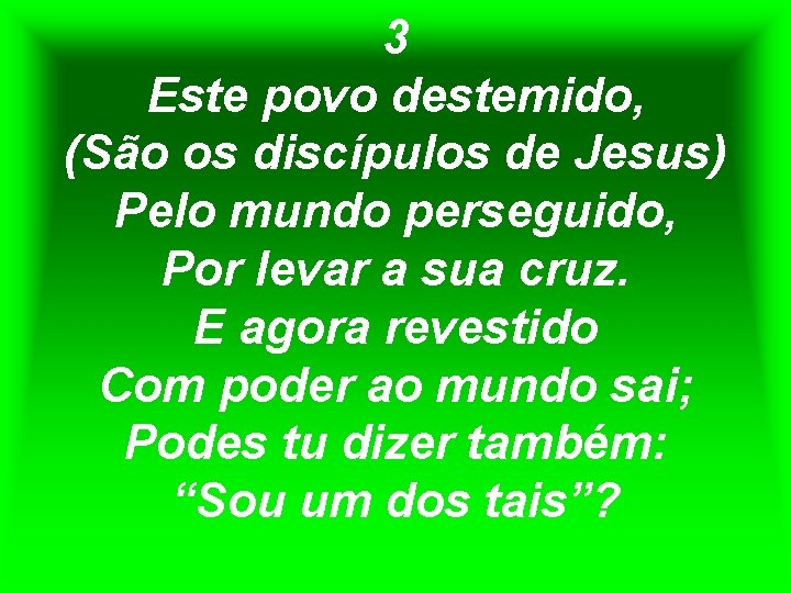 3 Este povo destemido, (São os discípulos de Jesus) Pelo mundo perseguido, Por levar