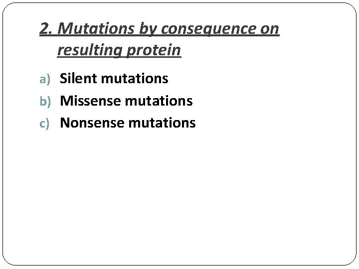 2. Mutations by consequence on resulting protein a) Silent mutations b) Missense mutations c)