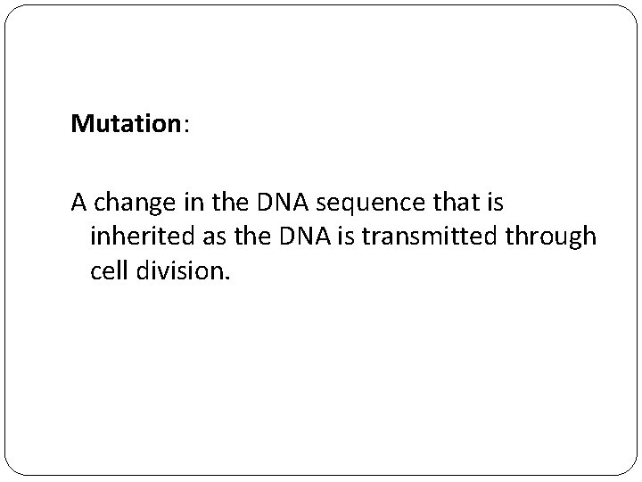 Mutation: A change in the DNA sequence that is inherited as the DNA is