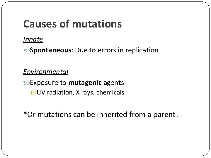 Causes of mutations Innate Spontaneous: Due to errors in replication Environmental Exposure to mutagenic