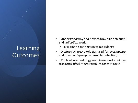 Learning Outcomes • Understand why and how community detection and validation work: • Explain