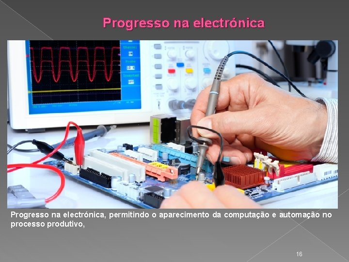 Progresso na electrónica, permitindo o aparecimento da computação e automação no processo produtivo, 16