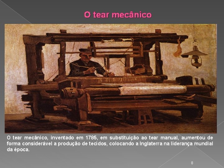 O tear mecânico, inventado em 1785, em substituição ao tear manual, aumentou de forma