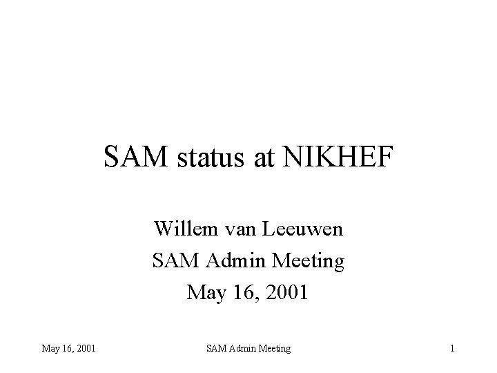 SAM status at NIKHEF Willem van Leeuwen SAM Admin Meeting May 16, 2001 SAM