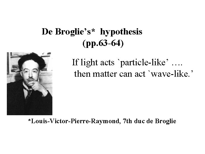 De Broglie’s* hypothesis (pp. 63 -64) If light acts `particle-like’ …. then matter can