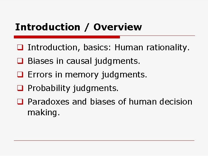 Introduction / Overview q Introduction, basics: Human rationality. q Biases in causal judgments. q