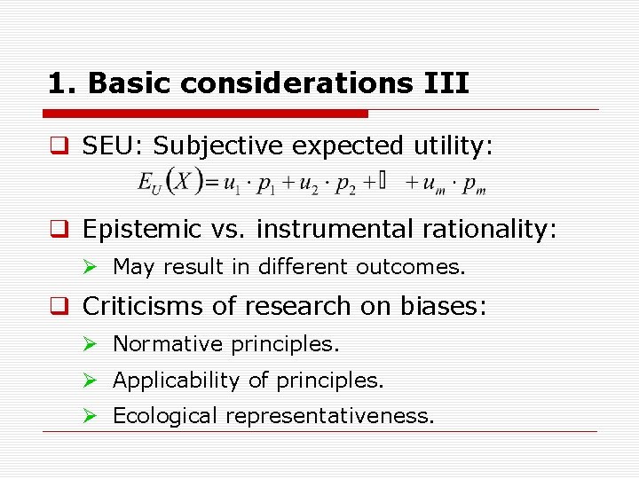 1. Basic considerations III q SEU: Subjective expected utility: q Epistemic vs. instrumental rationality: