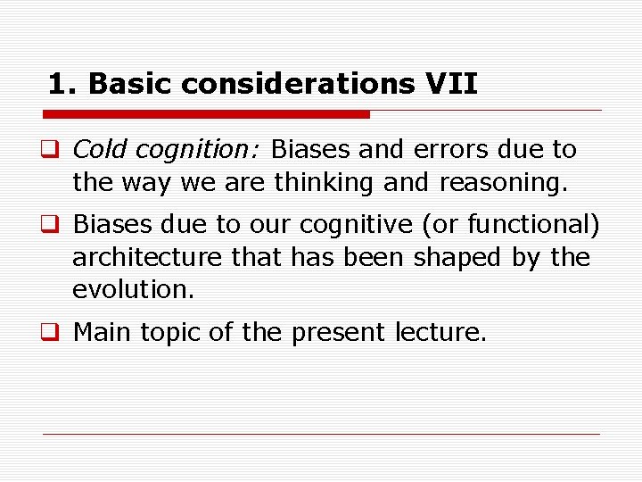 1. Basic considerations VII q Cold cognition: Biases and errors due to the way