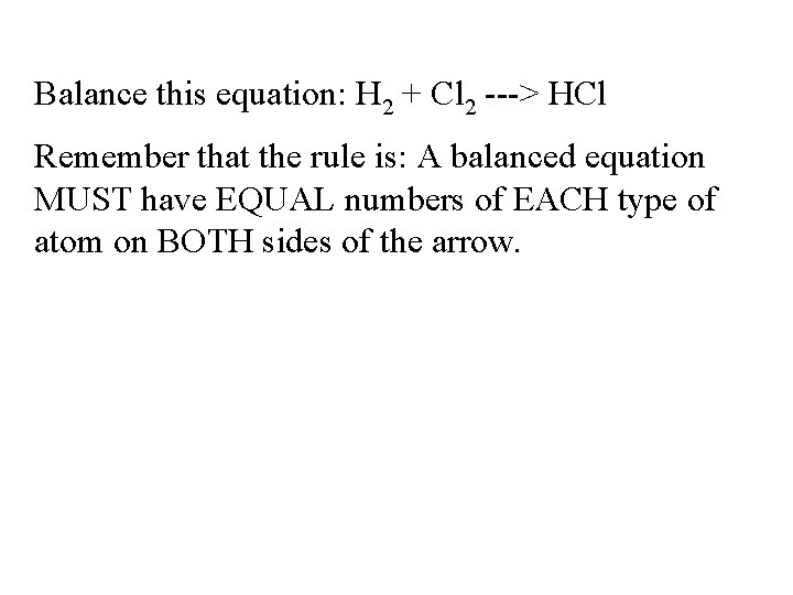 Balance this equation: H 2 + Cl 2 ---> HCl Remember that the rule