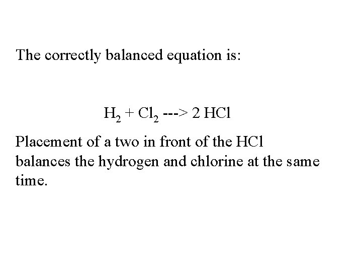 The correctly balanced equation is: H 2 + Cl 2 ---> 2 HCl Placement