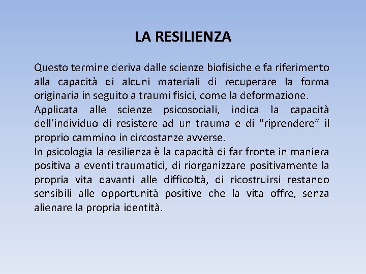 LA RESILIENZA Questo termine deriva dalle scienze biofisiche e fa riferimento alla capacità di