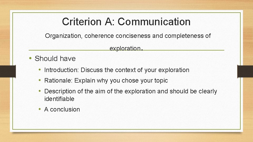 Criterion A: Communication Organization, coherence conciseness and completeness of exploration . • Should have
