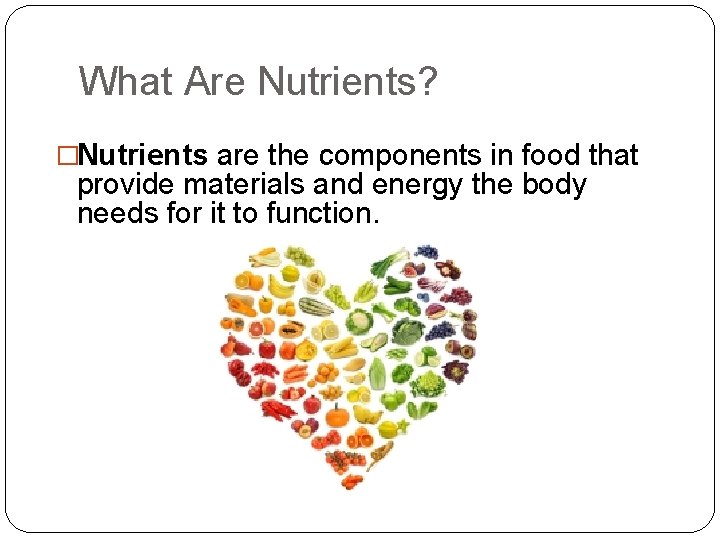 What Are Nutrients? �Nutrients are the components in food that provide materials and energy