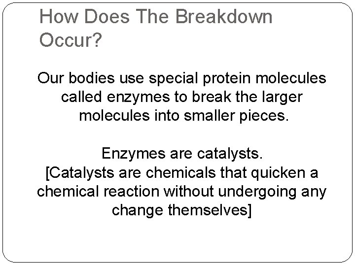 How Does The Breakdown Occur? Our bodies use special protein molecules called enzymes to