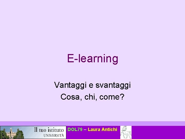 E-learning Vantaggi e svantaggi Cosa, chi, come? DOL 79 – Laura Antichi 