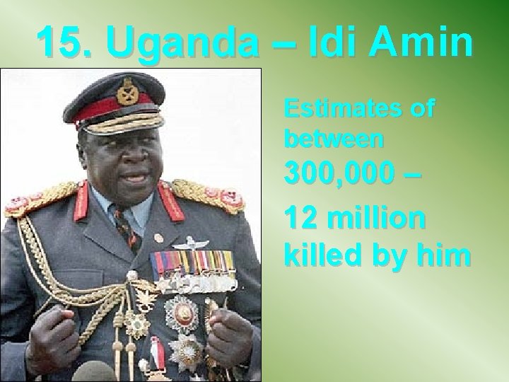 15. Uganda – Idi Amin Estimates of between 300, 000 – 12 million killed