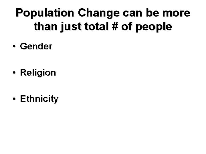 Population Change can be more than just total # of people • Gender •