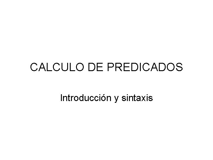 CALCULO DE PREDICADOS Introducción y sintaxis 