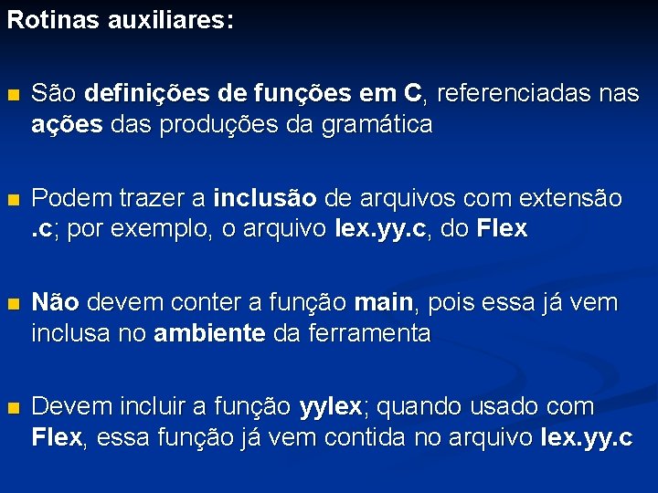 Rotinas auxiliares: n São definições de funções em C, referenciadas nas ações das produções