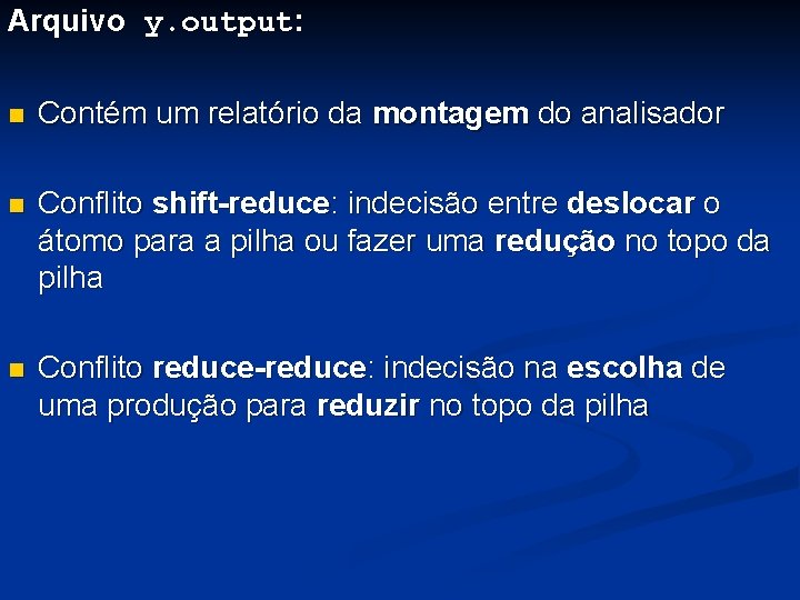 Arquivo y. output: n Contém um relatório da montagem do analisador n Conflito shift-reduce: