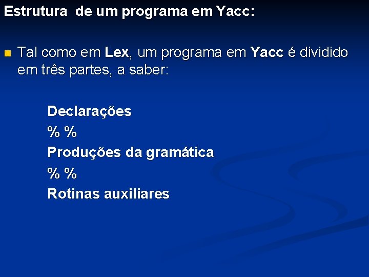 Estrutura de um programa em Yacc: n Tal como em Lex, um programa em