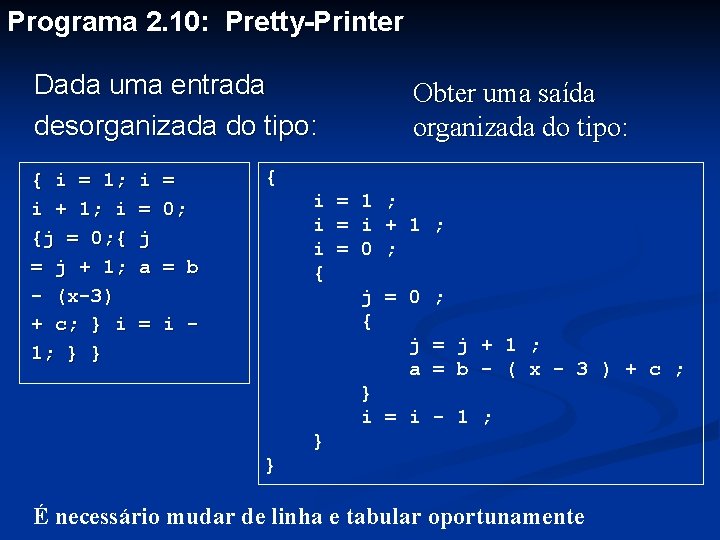 Programa 2. 10: Pretty-Printer Dada uma entrada desorganizada do tipo: { i = 1;