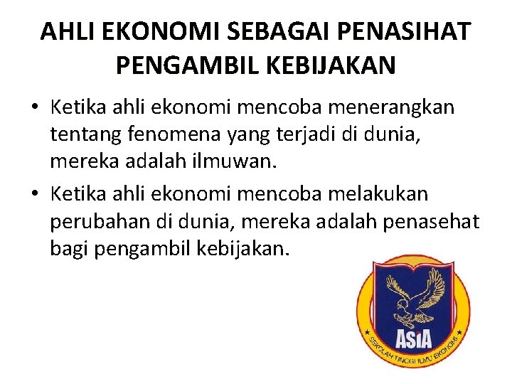 AHLI EKONOMI SEBAGAI PENASIHAT PENGAMBIL KEBIJAKAN • Ketika ahli ekonomi mencoba menerangkan tentang fenomena