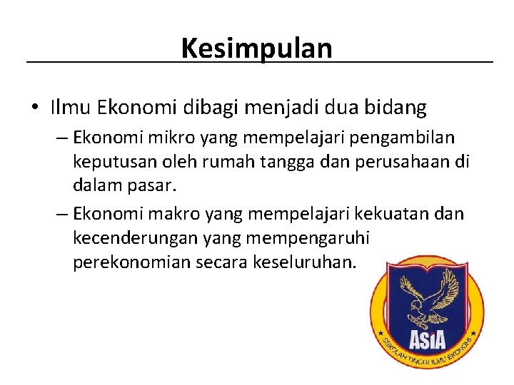 Kesimpulan • Ilmu Ekonomi dibagi menjadi dua bidang – Ekonomi mikro yang mempelajari pengambilan