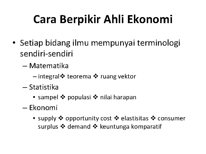 Cara Berpikir Ahli Ekonomi • Setiap bidang ilmu mempunyai terminologi sendiri-sendiri – Matematika –