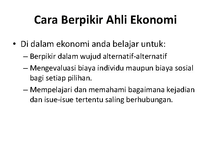 Cara Berpikir Ahli Ekonomi • Di dalam ekonomi anda belajar untuk: – Berpikir dalam