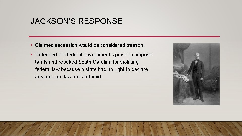 JACKSON’S RESPONSE • Claimed secession would be considered treason. • Defended the federal government’s