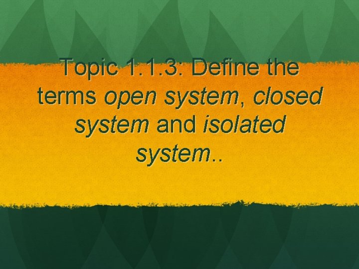 Topic 1. 1. 3: Define the terms open system, closed system and isolated system.