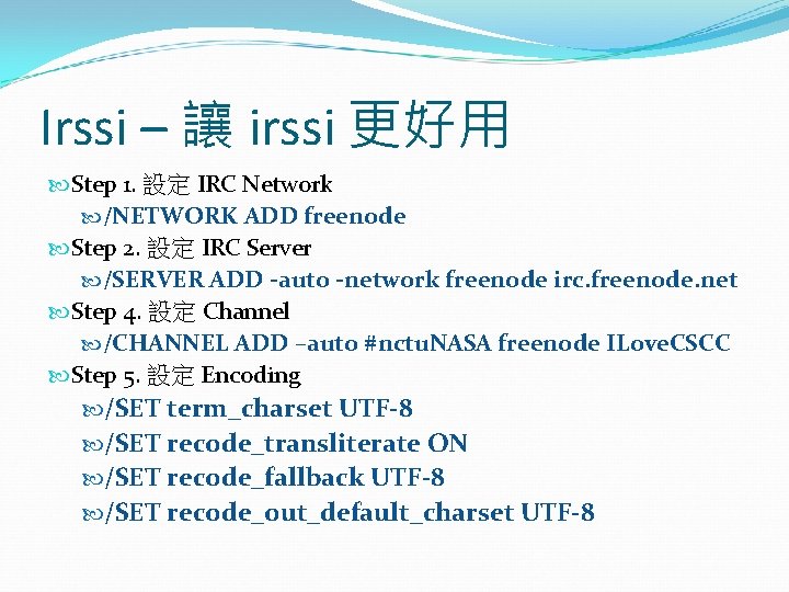 Irssi – 讓 irssi 更好用 Step 1. 設定 IRC Network /NETWORK ADD freenode Step