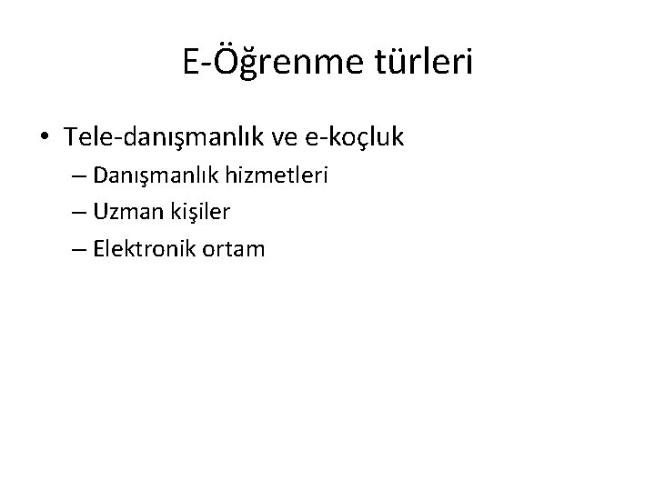 E-Öğrenme türleri • Tele-danışmanlık ve e-koçluk – Danışmanlık hizmetleri – Uzman kişiler – Elektronik