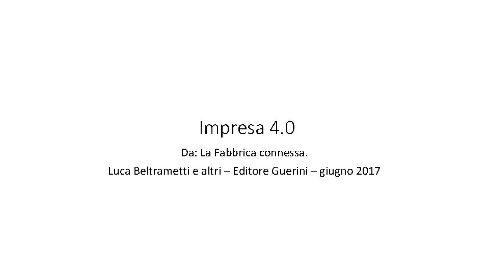 Impresa 4. 0 Da: La Fabbrica connessa. Luca Beltrametti e altri – Editore Guerini