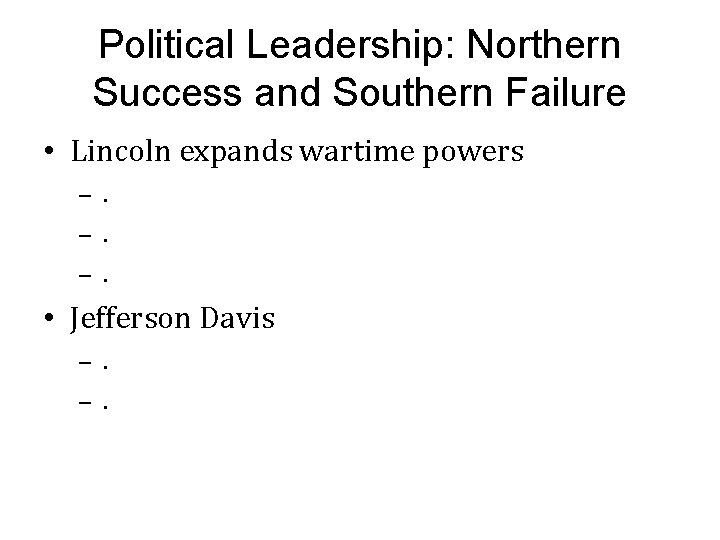 Political Leadership: Northern Success and Southern Failure • Lincoln expands wartime powers – –