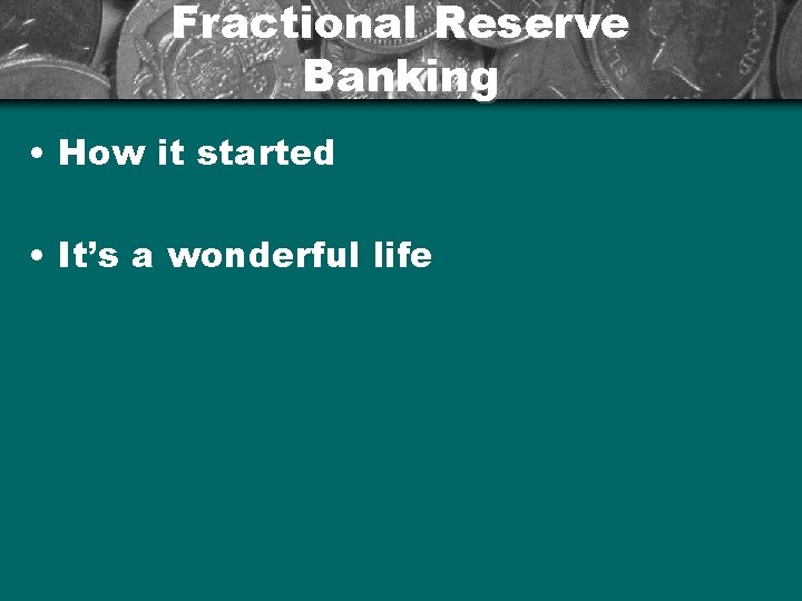 Fractional Reserve Banking • How it started • It’s a wonderful life 