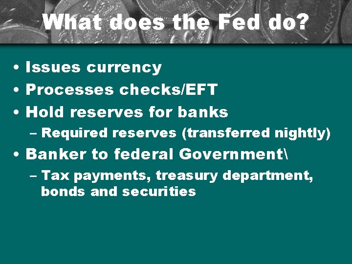 What does the Fed do? • Issues currency • Processes checks/EFT • Hold reserves