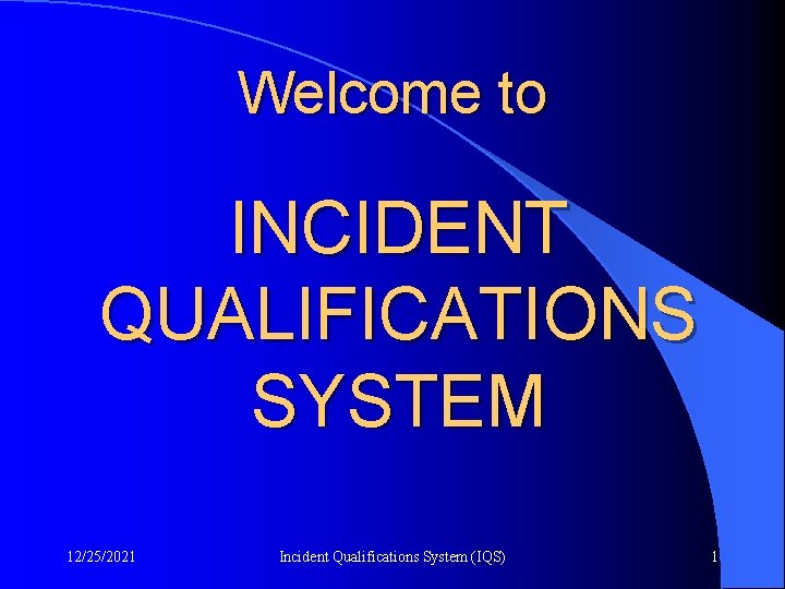 Welcome to INCIDENT QUALIFICATIONS SYSTEM 12/25/2021 Incident Qualifications System (IQS) 1 