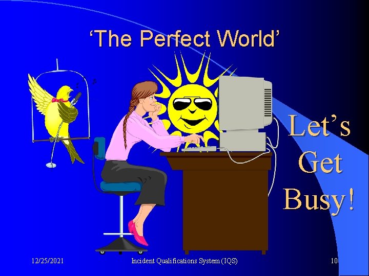 ‘The Perfect World’ Let’s Get Busy! 12/25/2021 Incident Qualifications System (IQS) 10 