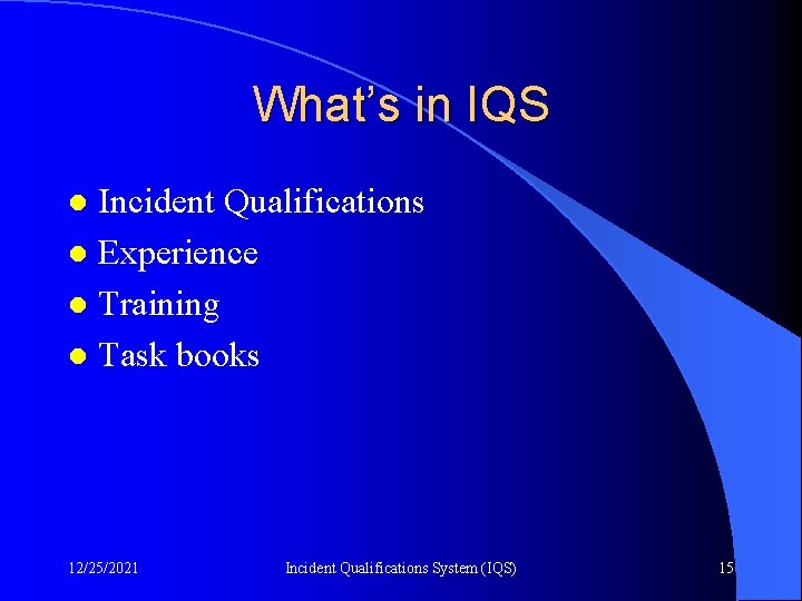 What’s in IQS Incident Qualifications l Experience l Training l Task books l 12/25/2021